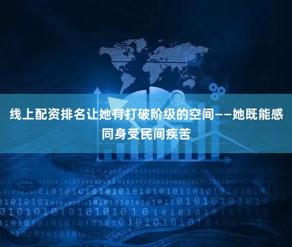 线上配资排名让她有打破阶级的空间——她既能感同身受民间疾苦