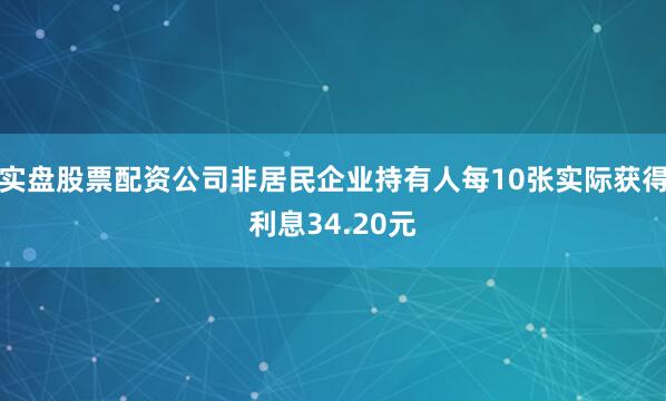 实盘股票配资公司非居民企业持有人每10张实际获得利息34.20元