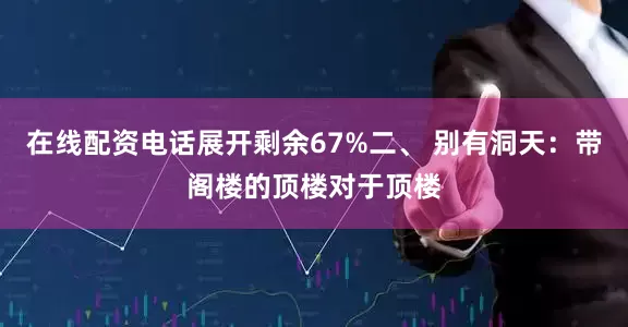 在线配资电话展开剩余67%二、 别有洞天：带阁楼的顶楼对于顶楼