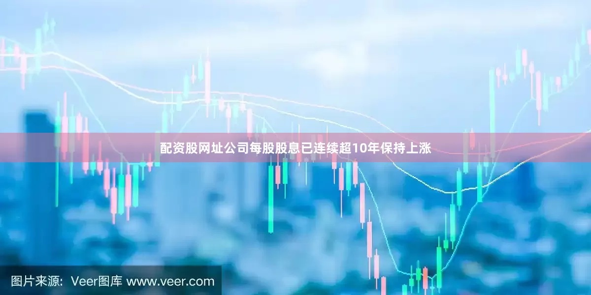 配资股网址公司每股股息已连续超10年保持上涨