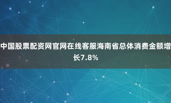 中国股票配资网官网在线客服海南省总体消费金额增长7.8%