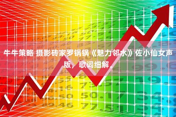 牛牛策略 摄影砖家罗锅锅《魅力邻水》佐小仙女声版,歌词细解。