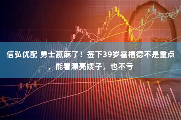 信弘优配 勇士赢麻了!签下39岁霍福德不是重点,能看漂亮嫂子,也不亏