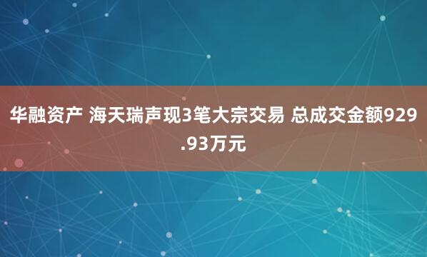 华融资产 海天瑞声现3笔大宗交易 总成交金额929.93万元