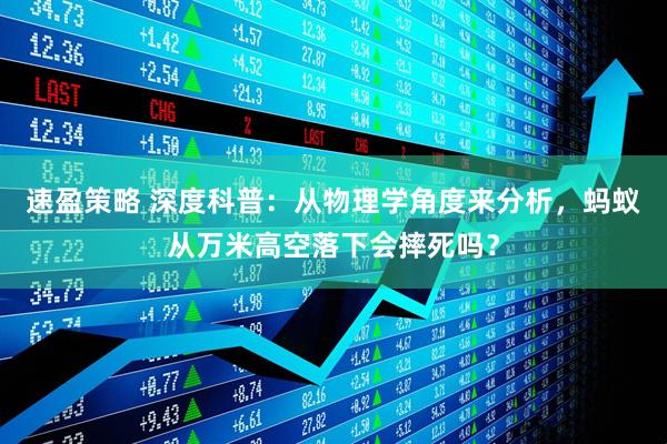 速盈策略 深度科普：从物理学角度来分析，蚂蚁从万米高空落下会摔死吗？
