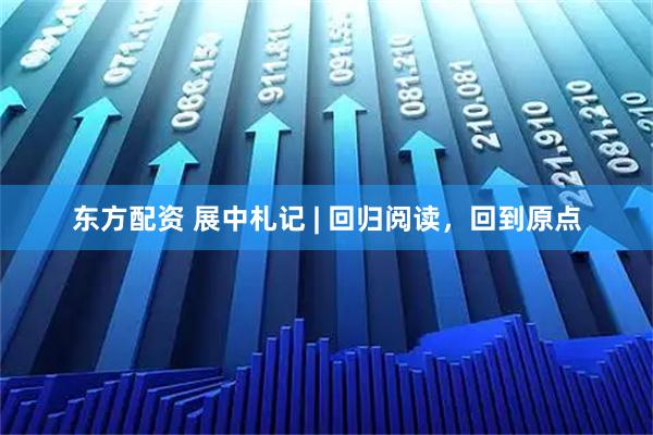 东方配资 展中札记 | 回归阅读，回到原点