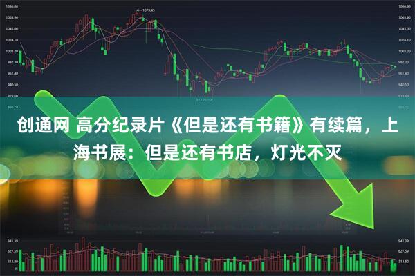 创通网 高分纪录片《但是还有书籍》有续篇，上海书展：但是还有书店，灯光不灭